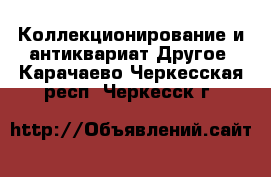 Коллекционирование и антиквариат Другое. Карачаево-Черкесская респ.,Черкесск г.